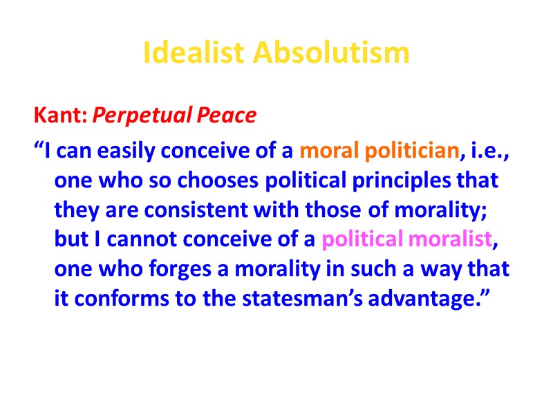 Idealist Absolutism Kant: Perpetual Peace “I can easily conceive of a moral politician, i.e.,